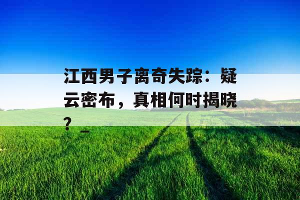 江西男子离奇失踪：疑云密布，真相何时揭晓？_