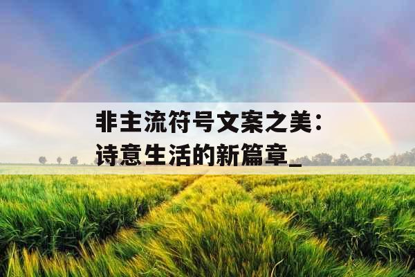 非主流符号文案之美：诗意生活的新篇章_
