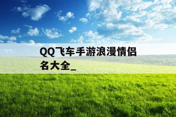 QQ飞车手游浪漫情侣名大全_