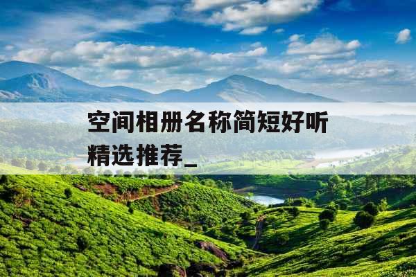 空间相册名称简短好听精选推荐_