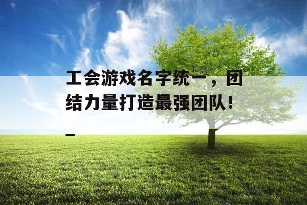 工会游戏名字统一，团结力量打造最强团队！_