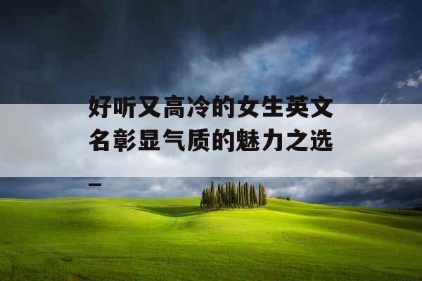 好听又高冷的女生英文名彰显气质的魅力之选_