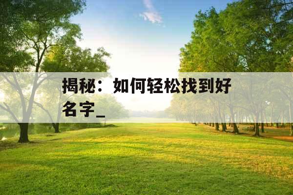 揭秘：如何轻松找到好名字_