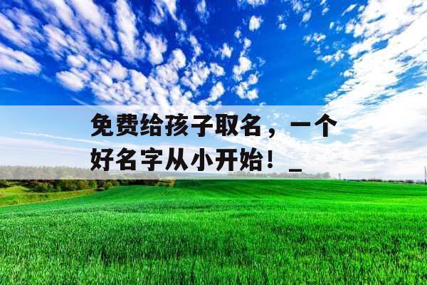 免费给孩子取名，一个好名字从小开始！_