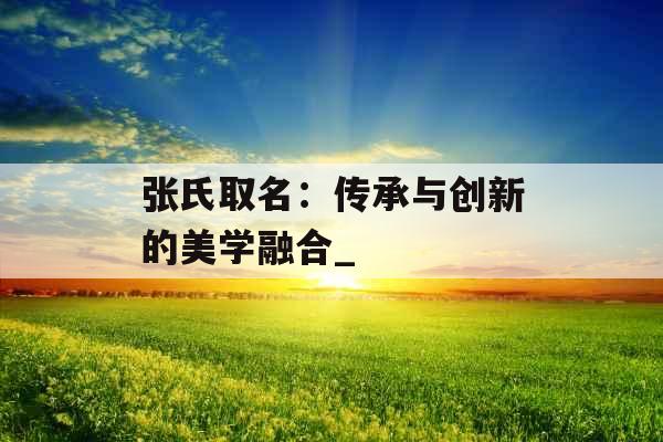 张氏取名：传承与创新的美学融合_