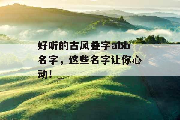 好听的古风叠字abb名字，这些名字让你心动！_