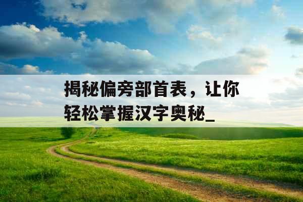 揭秘偏旁部首表，让你轻松掌握汉字奥秘_