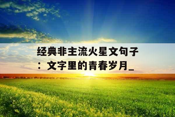 经典非主流火星文句子：文字里的青春岁月_