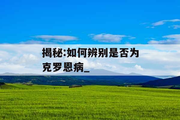 揭秘:如何辨别是否为克罗恩病_