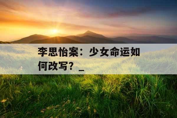 李思怡案：少女命运如何改写？_