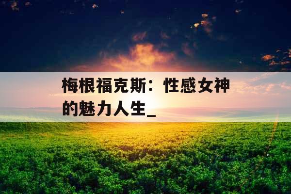 梅根福克斯：性感女神的魅力人生_