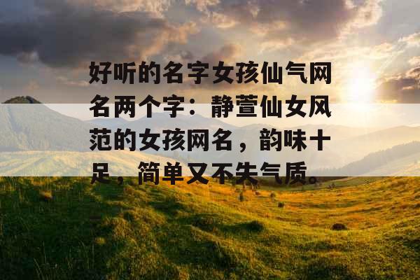 好听的名字女孩仙气网名两个字：静萱仙女风范的女孩网名，韵味十足，简单又不失气质。_