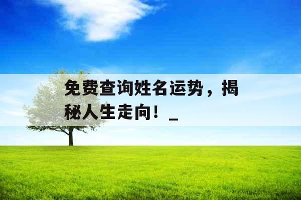 免费查询姓名运势，揭秘人生走向！_