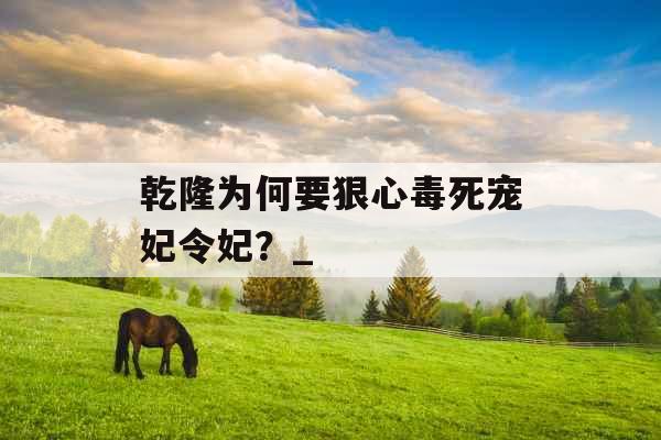 乾隆为何要狠心毒死宠妃令妃？_