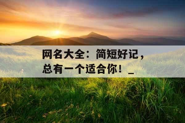 网名大全：简短好记，总有一个适合你！_