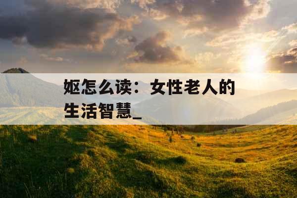 妪怎么读：女性老人的生活智慧_