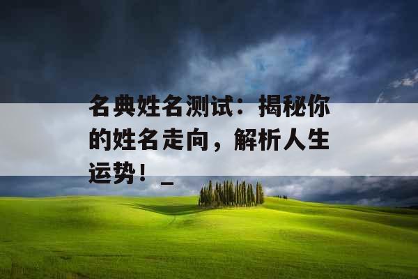 名典姓名测试：揭秘你的姓名走向，解析人生运势！_
