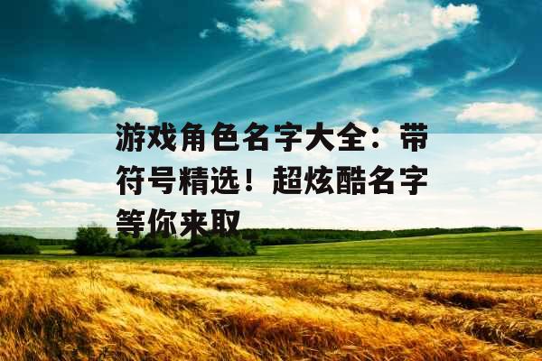 游戏角色名字大全：带符号精选！超炫酷名字等你来取_