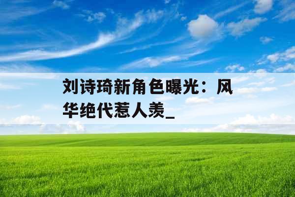 刘诗琦新角色曝光：风华绝代惹人羡_