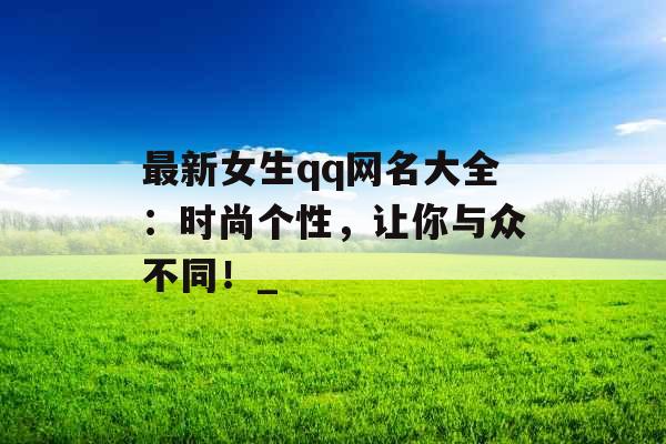 最新女生qq网名大全：时尚个性，让你与众不同！_