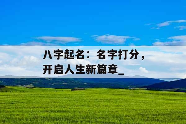 八字起名：名字打分，开启人生新篇章_