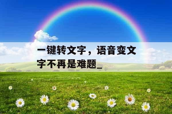 一键转文字，语音变文字不再是难题_