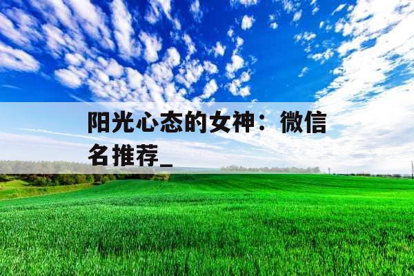 阳光心态的女神：微信名推荐_