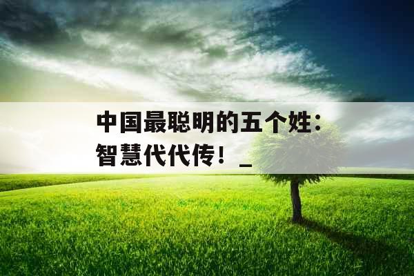 中国最聪明的五个姓：智慧代代传！_