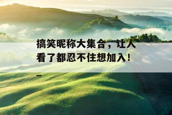 搞笑昵称大集合，让人看了都忍不住想加入！_