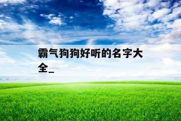 霸气狗狗好听的名字大全_