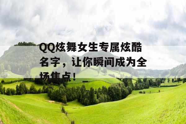 QQ炫舞女生专属炫酷名字，让你瞬间成为全场焦点！_