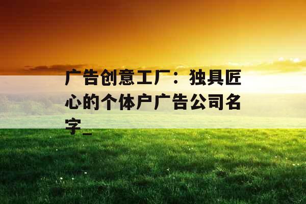 广告创意工厂：独具匠心的个体户广告公司名字_