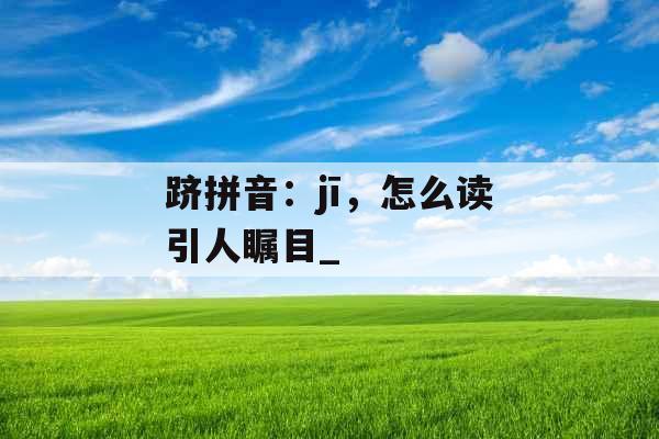 跻拼音：jī，怎么读引人瞩目_