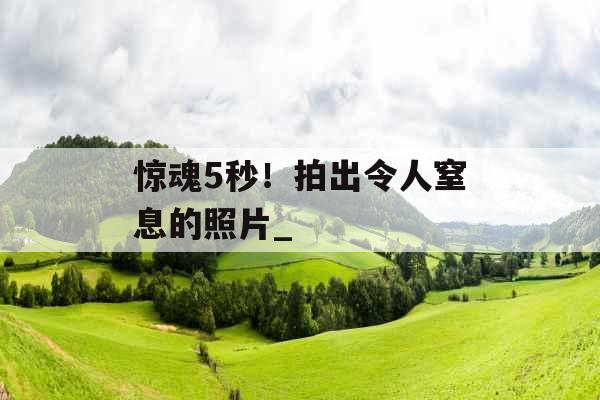 惊魂5秒！拍出令人窒息的照片_