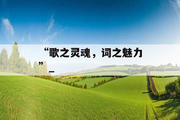 “歌之灵魂，词之魅力”_