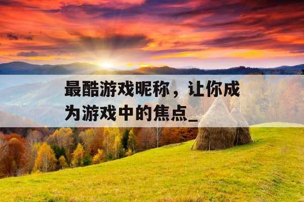 最酷游戏昵称，让你成为游戏中的焦点_