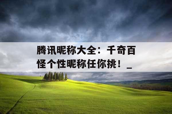 腾讯昵称大全：千奇百怪个性昵称任你挑！_