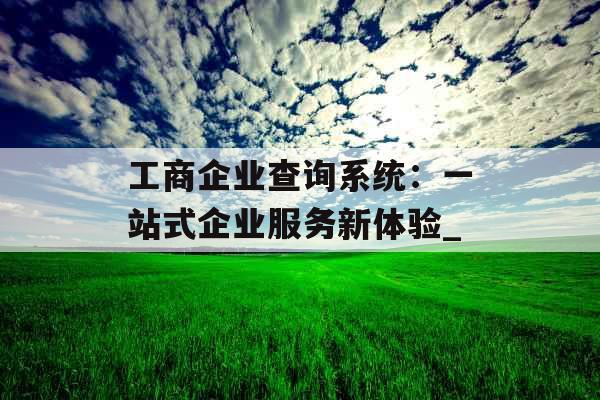 工商企业查询系统：一站式企业服务新体验_