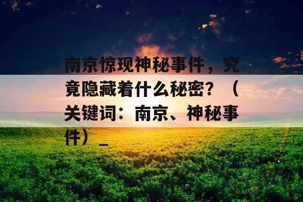 南京惊现神秘事件，究竟隐藏着什么秘密？（关键词：南京、神秘事件）_