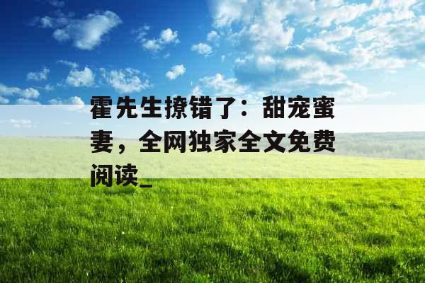 霍先生撩错了：甜宠蜜妻，全网独家全文免费阅读_