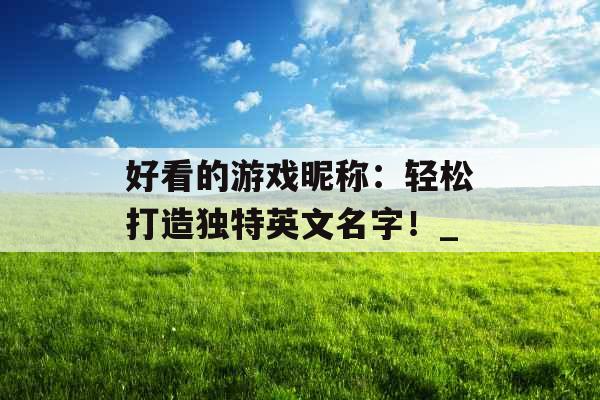 好看的游戏昵称：轻松打造独特英文名字！_