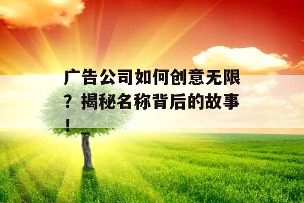 广告公司如何创意无限？揭秘名称背后的故事！_