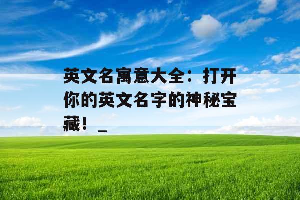 英文名寓意大全：打开你的英文名字的神秘宝藏！_