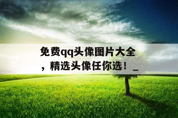 免费qq头像图片大全，精选头像任你选！_