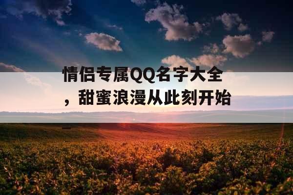 情侣专属QQ名字大全，甜蜜浪漫从此刻开始_