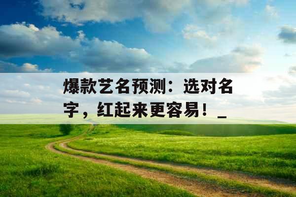 爆款艺名预测：选对名字，红起来更容易！_