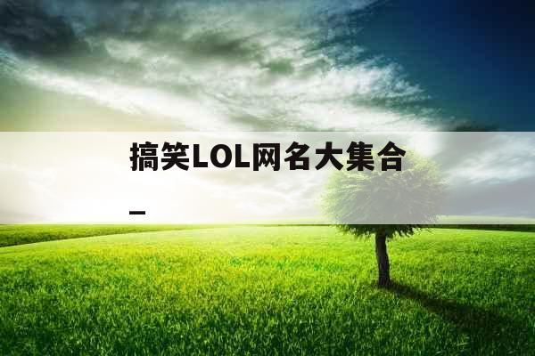 搞笑LOL网名大集合_