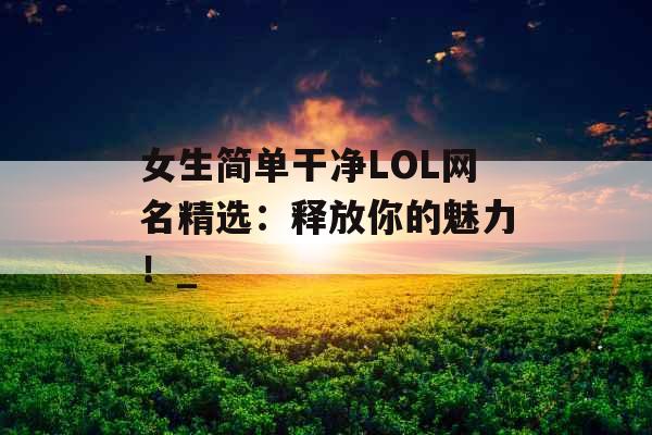 女生简单干净LOL网名精选：释放你的魅力！_