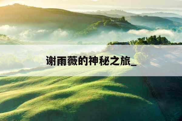 谢雨薇的神秘之旅_