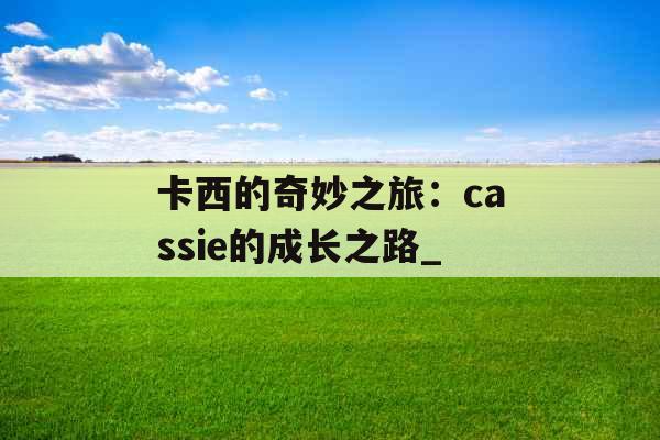 卡西的奇妙之旅：cassie的成长之路_